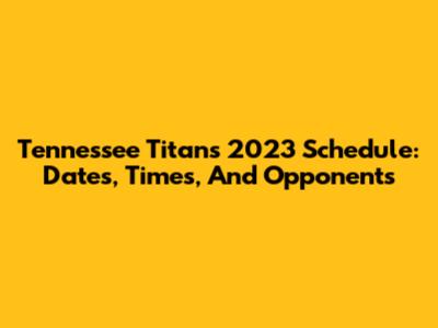 Tennessee Titans 2023 Schedule: Dates, Times, And Opponents