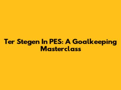 Ter Stegen In PES: A Goalkeeping Masterclass