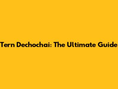 Tern Dechochai: The Ultimate Guide
