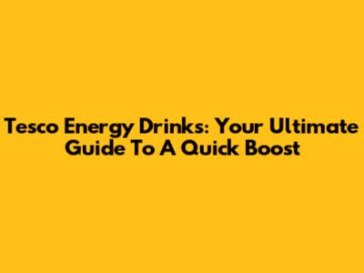 Tesco Energy Drinks: Your Ultimate Guide To A Quick Boost