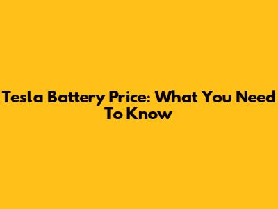 Tesla Battery Price: What You Need To Know
