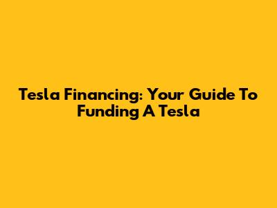 Tesla Financing: Your Guide To Funding A Tesla
