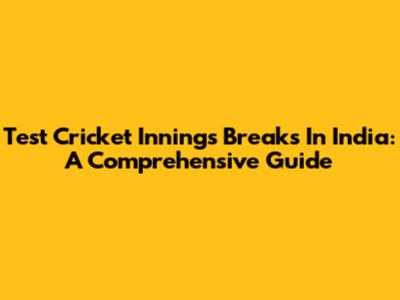 Test Cricket Innings Breaks In India: A Comprehensive Guide