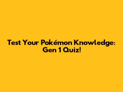 Test Your Pokémon Knowledge: Gen 1 Quiz!