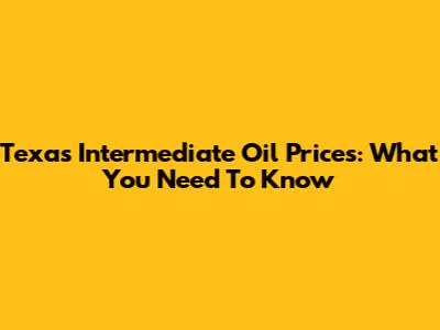 Texas Intermediate Oil Prices: What You Need To Know