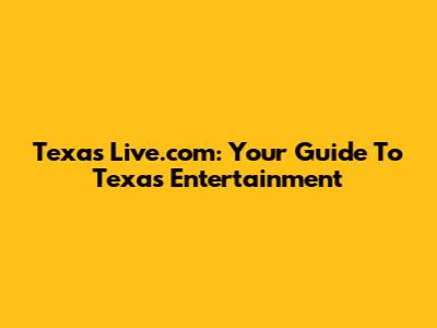 Texas Live.com: Your Guide To Texas Entertainment