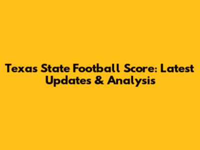 Texas State Football Score: Latest Updates & Analysis