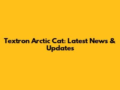 Textron Arctic Cat: Latest News & Updates