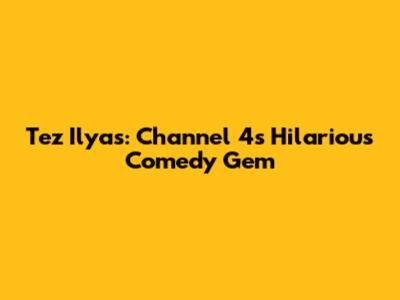 Tez Ilyas: Channel 4's Hilarious Comedy Gem