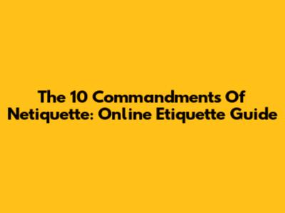 The 10 Commandments Of Netiquette: Online Etiquette Guide
