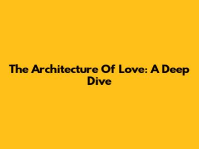 The Architecture Of Love: A Deep Dive