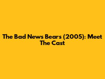 The Bad News Bears (2005): Meet The Cast