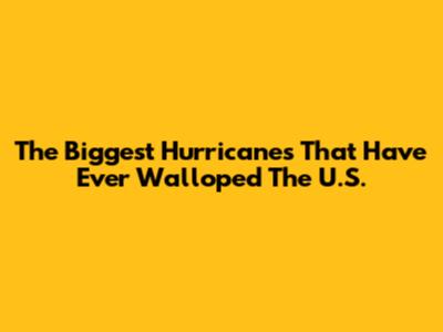 The Biggest Hurricanes That Have Ever Walloped The U.S.