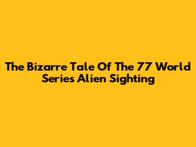 The Bizarre Tale Of The '77 World Series Alien Sighting