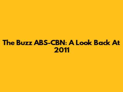 The Buzz ABS-CBN: A Look Back At 2011