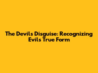 The Devil's Disguise: Recognizing Evil's True Form
