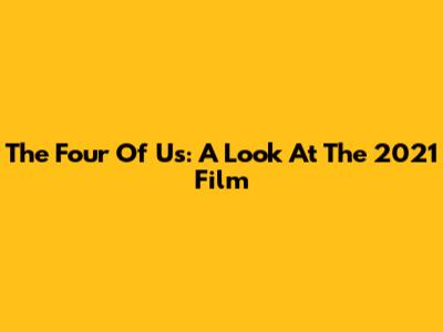 The Four Of Us: A Look At The 2021 Film