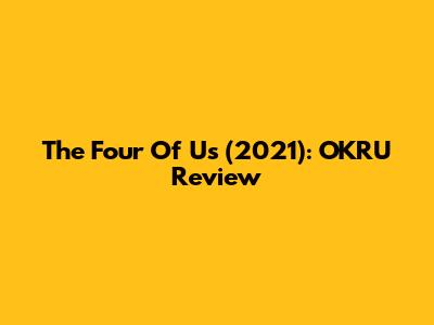 The Four Of Us (2021): OKRU Review