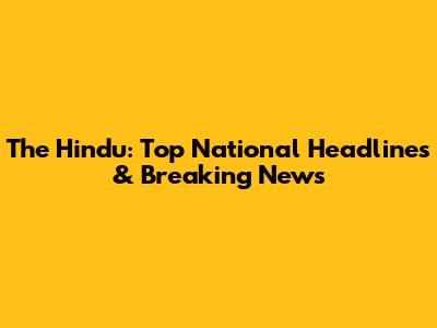 The Hindu: Top National Headlines & Breaking News