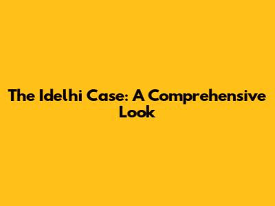 The Idelhi Case: A Comprehensive Look
