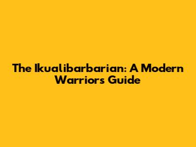 The Ikualibarbarian: A Modern Warrior's Guide