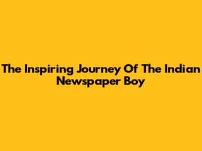 The Inspiring Journey Of The Indian Newspaper Boy