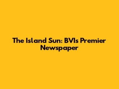 The Island Sun: BVI's Premier Newspaper