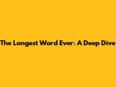 The Longest Word Ever: A Deep Dive