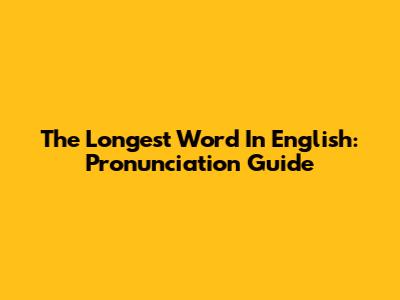 The Longest Word In English: Pronunciation Guide