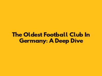 The Oldest Football Club In Germany: A Deep Dive