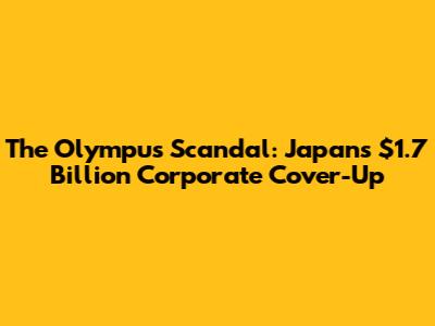 The Olympus Scandal: Japan's $1.7 Billion Corporate Cover-Up