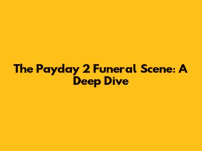 The Payday 2 Funeral Scene: A Deep Dive