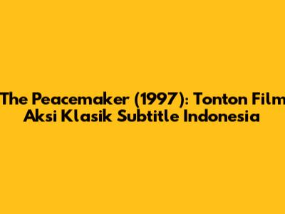 The Peacemaker (1997): Tonton Film Aksi Klasik Subtitle Indonesia