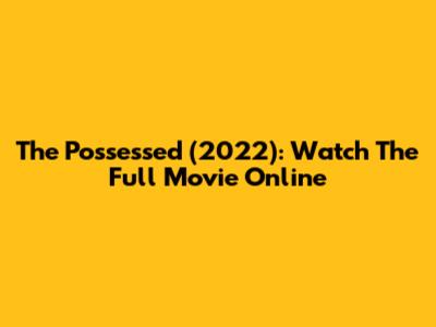 The Possessed (2022): Watch The Full Movie Online