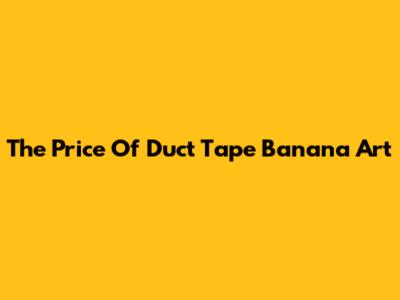 The Price Of Duct Tape Banana Art