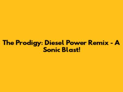 The Prodigy: Diesel Power Remix - A Sonic Blast!