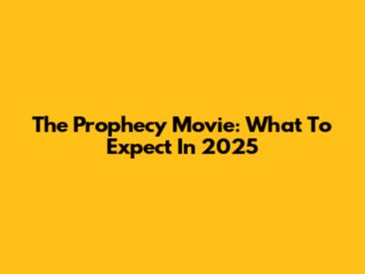 The Prophecy Movie: What To Expect In 2025