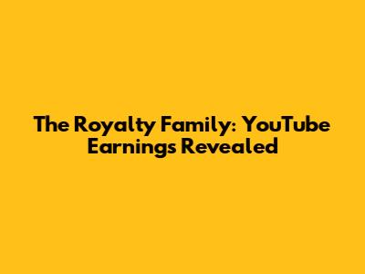 The Royalty Family: YouTube Earnings Revealed