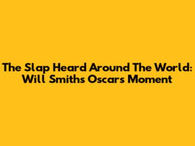 The Slap Heard Around The World: Will Smith's Oscars Moment