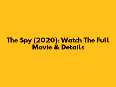 The Spy (2020): Watch The Full Movie & Details