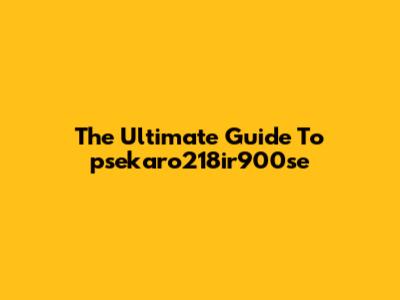 The Ultimate Guide To "psekaro218ir900se"