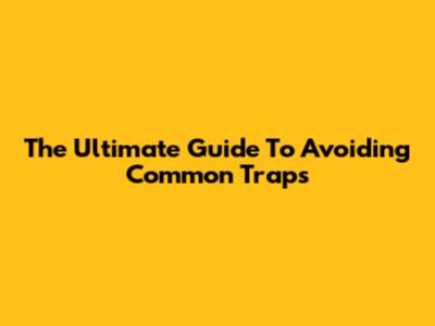 The Ultimate Guide To Avoiding Common Traps