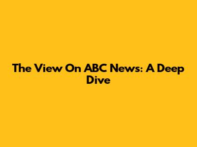 The View On ABC News: A Deep Dive