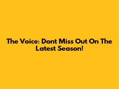 The Voice: Don't Miss Out On The Latest Season!