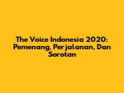 The Voice Indonesia 2020: Pemenang, Perjalanan, Dan Sorotan
