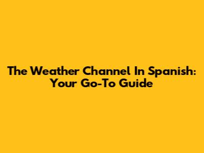 The Weather Channel In Spanish: Your Go-To Guide