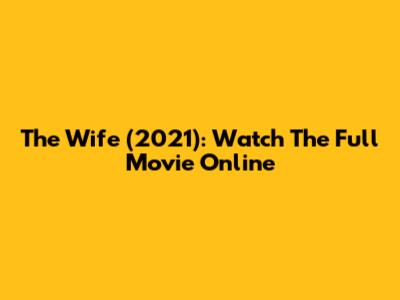 The Wife (2021): Watch The Full Movie Online