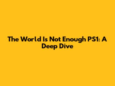 The World Is Not Enough PS1: A Deep Dive