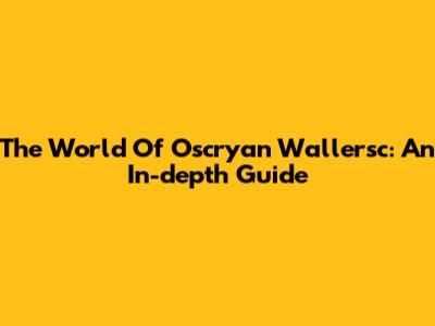 The World Of Oscryan Wallersc: An In-depth Guide