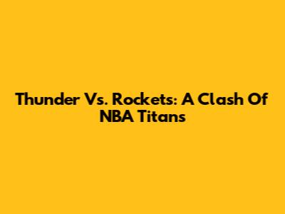 Thunder Vs. Rockets: A Clash Of NBA Titans